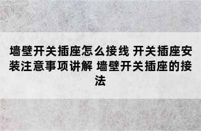 墙壁开关插座怎么接线 开关插座安装注意事项讲解 墙壁开关插座的接法